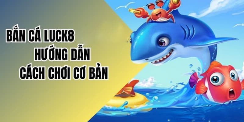 Ảnh minh họa: Cách chơi game bắn cá cho tân thủ cực chuẩn tại LUCK8