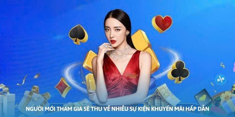 Người mới tham gia sẽ thu về nhiều sự kiện khuyến mãi hấp dẫn