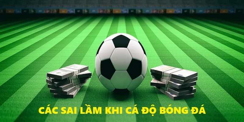 Tổng hợp các sai lầm cá cược bóng đá cần tránh