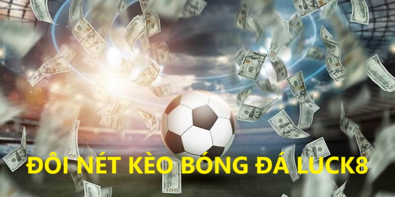 Đôi nét về kèo bóng đá tại nhà cái LUCK8