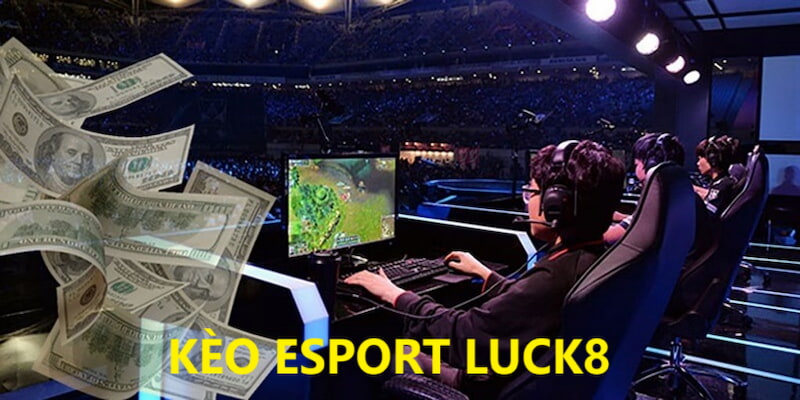 Tổng quan về kèo eSport LUCK8