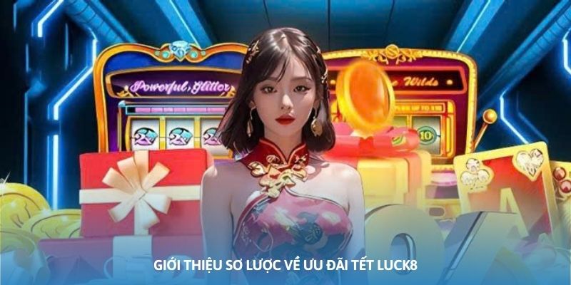 Giới thiệu sơ lược về ưu đãi Tết Luck8