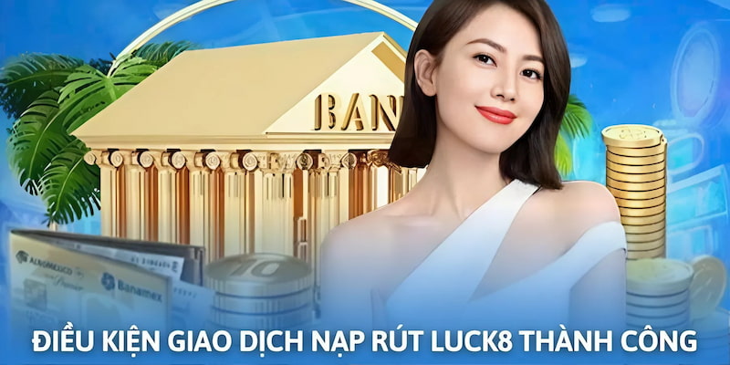 Điều kiện cần đáp ứng khi tiến hành nạp rút tiền Luck8