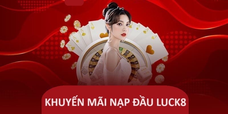 Ảnh minh hoạ: Thưởng nạp đầu Luck8 là sự kiện khuyến mãi đặc sắc tại nhà cái