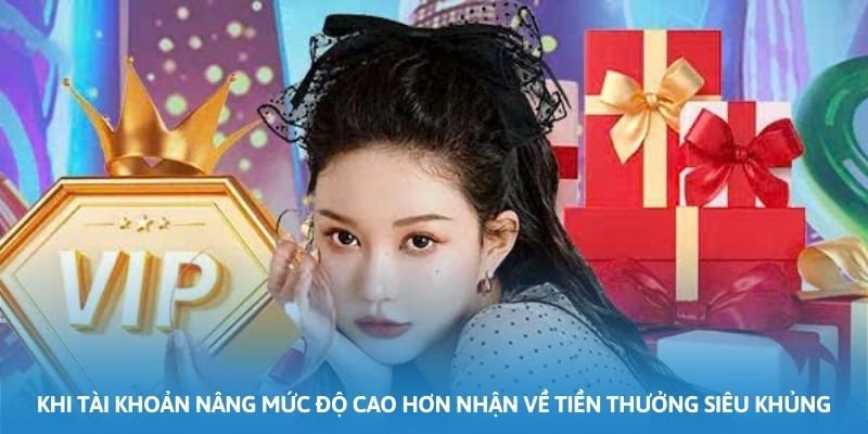 Khi tài khoản nâng mức độ cao hơn nhận về tiền thưởng siêu khủng