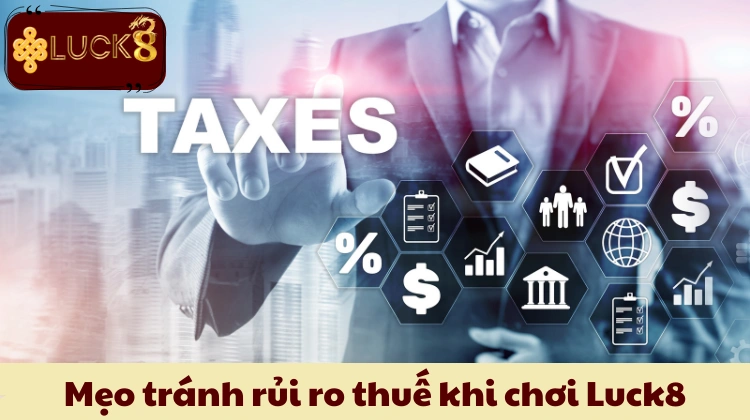 Mẹo tránh rủi ro thuế khi chơi Luck8