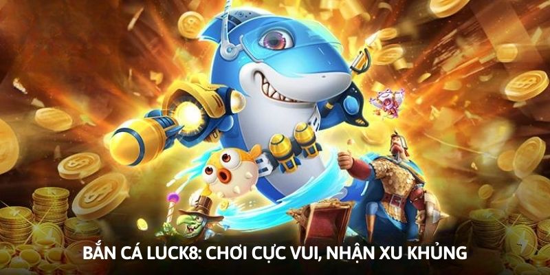 Bắn Cá Luck8 - Săn Thưởng Khủng Dễ Dàng