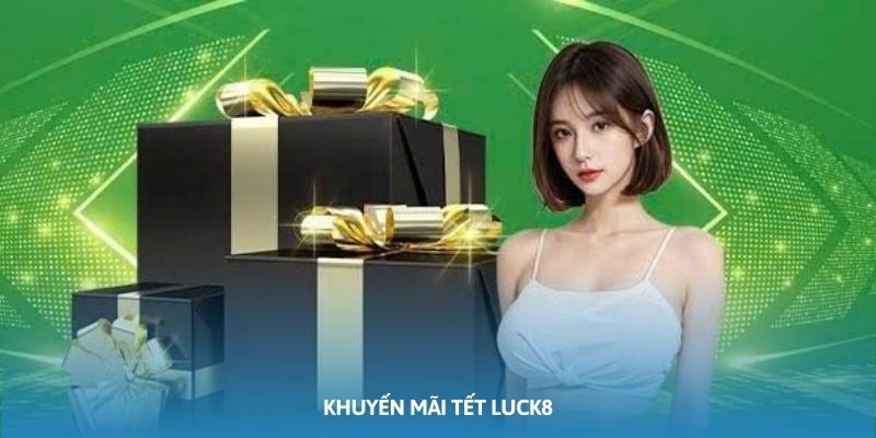 Khuyến Mãi Tết Luck8 2025: Lì Xì 28 Triệu, Thưởng Nạp Lớn