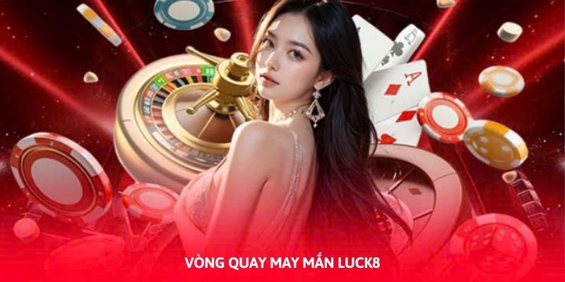 Vòng Quay May Mắn Luck8: Nhận Thưởng Tới 5 Triệu Mỗi Ngày