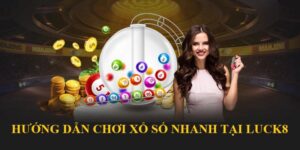 Hướng Dẫn Chơi Xổ Số Nhanh Tại LUCK8