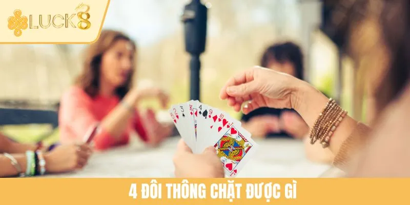 4 Đôi Thông Chặt Được Gì? Cách Dùng Bộ Bài Quyền Lực