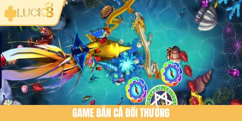 Game Bắn Cá Đổi Thưởng: Thế Giới Giải Trí Sinh Lời Tại LUCK8